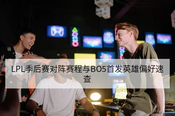 LPL季后赛对阵赛程与BO5首发英雄偏好速查