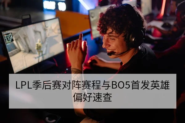 LPL季后赛对阵赛程与BO5首发英雄偏好速查