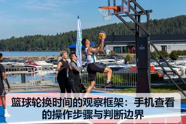 篮球轮换时间的观察框架：手机查看的操作步骤与判断边界